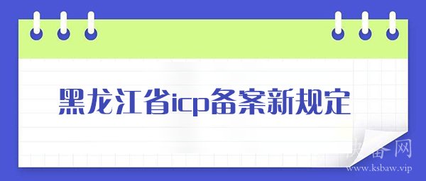 黑龙江省<a href='https://www.ksbaw.vip' target='_blank'><u>icp备案</u></a>新规定