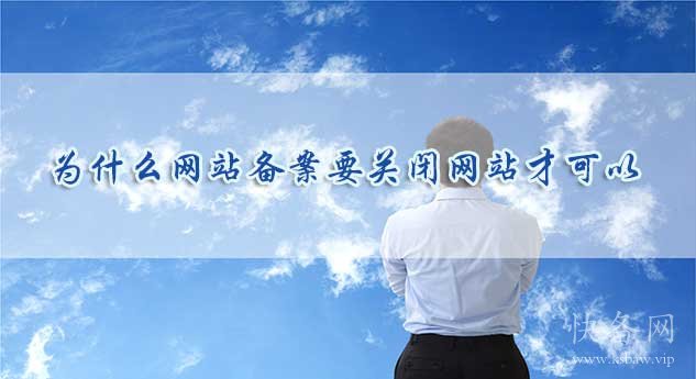 为什么网站备案要关闭网站才可以