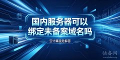 国内服务器可以绑定未备案域名吗？